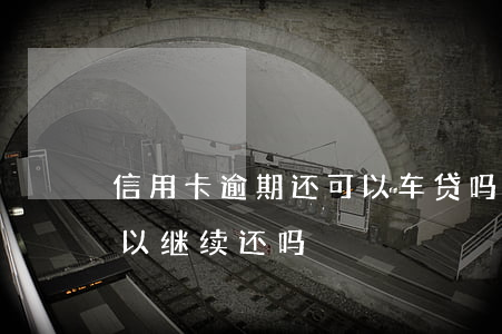 信用卡逾期还可以车贷吗(信用卡逾期车贷可以继续还吗)