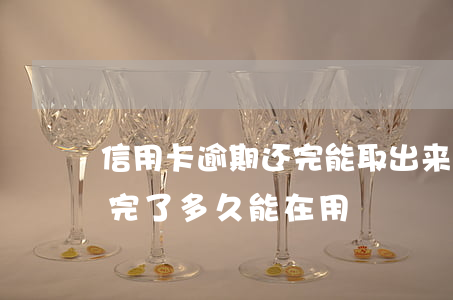 信用卡逾期还完能取出来吗(逾期的信用卡还完了多久能在用)
