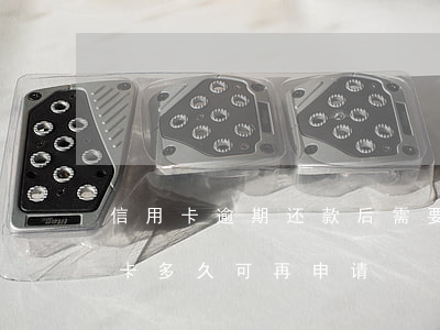 信用卡逾期还款后需要销卡吗(逾期还款后销卡多久可再申请)