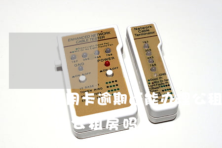 信用卡逾期还能办理公租房吗 征信逾期能申请公租房吗