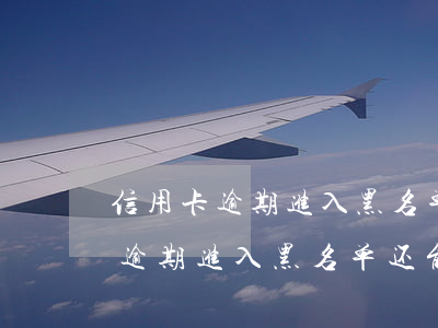 信用卡逾期进入黑名单还能出来吗-信用卡逾期进入黑名单还能出来吗知乎