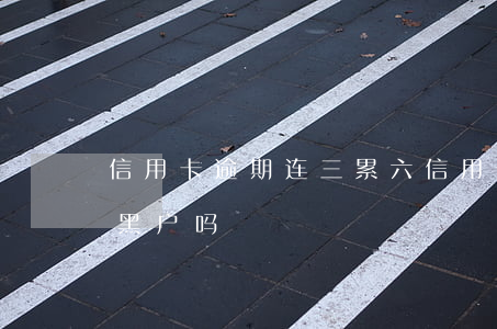 信用卡逾期连三累六(信用卡逾期连三累六是黑户吗)