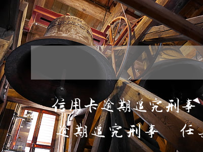 信用卡逾期追究刑事責任具體要求-信用卡逾期追究刑事責任具體要求是什么