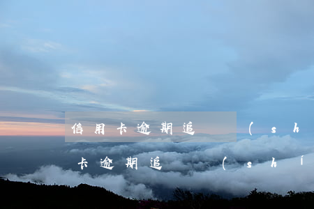 信用卡逾期追繳時(shí)間是多久（信用卡逾期追繳時(shí)間）