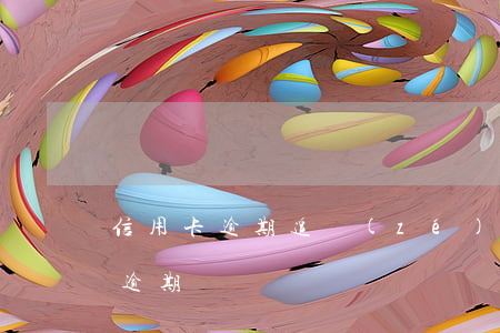信用卡逾期追責(zé)圖片(不小心信用卡逾期)