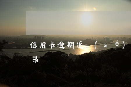 信用卡逾期追責(zé)對象(信用卡 逾期 后果)