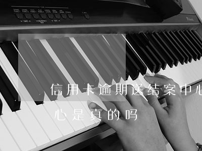 信用卡逾期送结案中心(信用卡逾期送结案中心是真的吗)