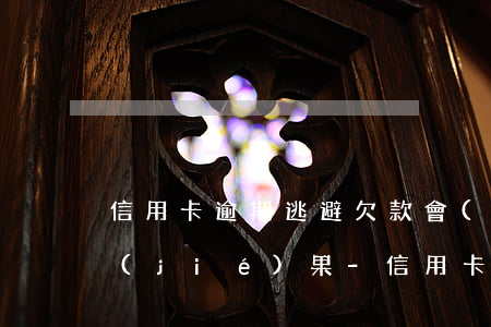 信用卡逾期逃避欠款會(huì)有什么結(jié)果-信用卡逾期逃避欠款會(huì)有什么結(jié)果嗎