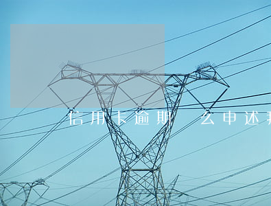 信用卡逾期這么申述 我信用卡逾期了怎么辦