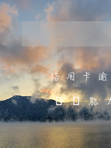信用卡逾期這輩子都還不起(欠信用卡逾期確實沒能力還怎么辦)