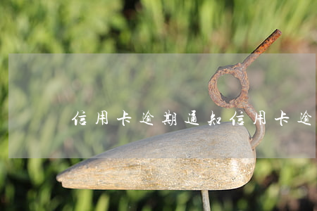 信用卡 逾期 通知（信用卡逾期通知到訪）