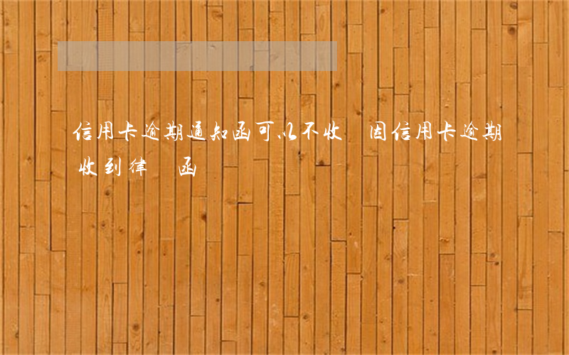 信用卡逾期通知函可以不收嗎(因信用卡逾期收到律師函)