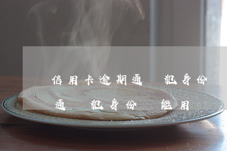 信用卡逾期通緝犯身份證能用嗎(信用卡逾期通緝犯身份證能用嗎)