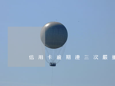 信用卡逾期連三次嚴重嗎