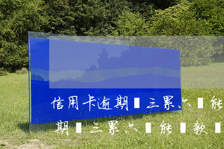 信用卡逾期連三累六還能貸款嗎-信用卡逾期連三累六還能貸款嗎