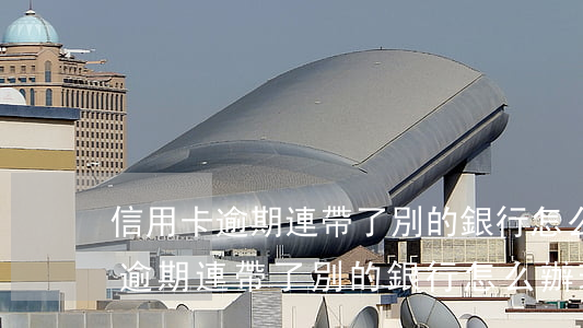 信用卡逾期連帶了別的銀行怎么辦-信用卡逾期連帶了別的銀行怎么辦理