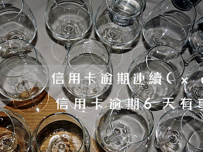 信用卡逾期連續(xù)6個(gè)月的(信用卡逾期6天有事嗎)