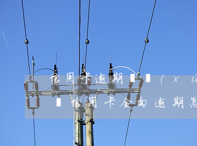 信用卡逾期連續(xù)逾期5如何分類 5張信用卡全面逾期怎么辦