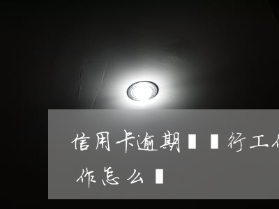 信用卡逾期進銀行工作(信用卡逾期進銀行工作怎么辦)