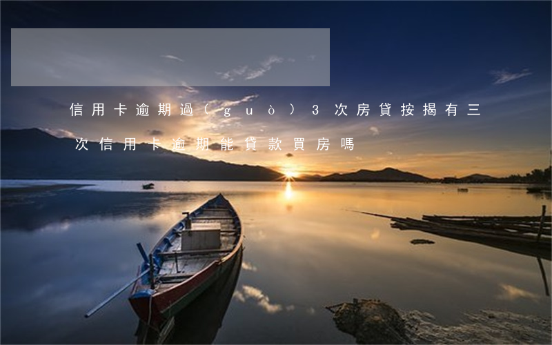 信用卡逾期過(guò)3次房貸按揭(有三次信用卡逾期能貸款買房嗎)