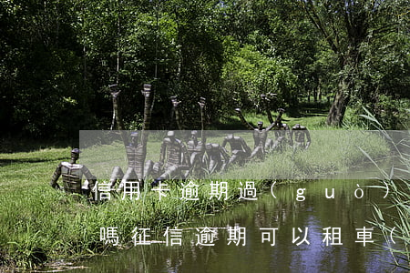 信用卡逾期過(guò)能租車(chē)嗎(征信逾期可以租車(chē)嗎)