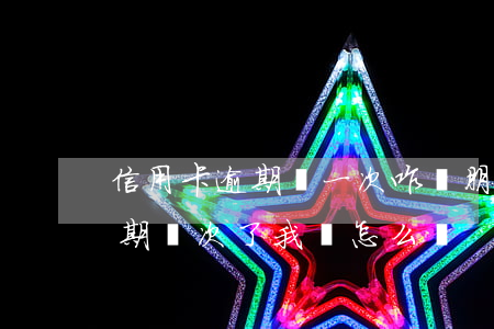 信用卡逾期過一次咋辦(朋友用我的信用卡逾期幾次了,我該怎么辦)