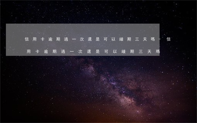 信用卡逾期過一次還是可以緩期三天嗎-信用卡逾期過一次還是可以緩期三天嗎