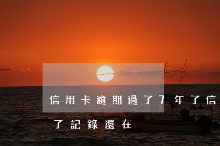信用卡逾期過了7年了(信用卡逾期過了7年了記錄還在)