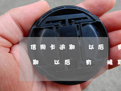 信用卡逾期過以后還有寬限期嗎-信用卡逾期過以后還有寬限期嗎怎么辦