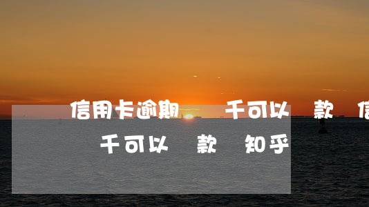 信用卡逾期過兩千可以貸款嗎 信用卡逾期過兩千可以貸款嗎知乎