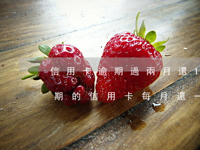 信用卡逾期過兩月還100會(huì)(逾期的信用卡每月還一百會(huì)怎么樣)