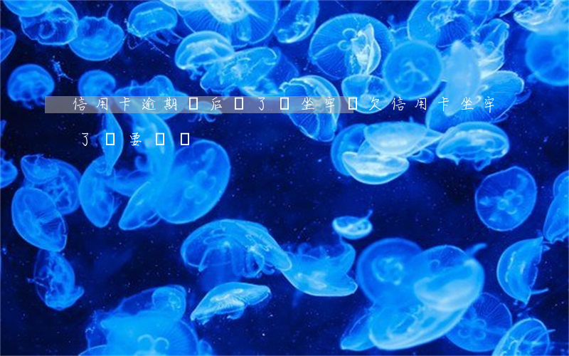 信用卡逾期過后還了會坐牢嗎(欠信用卡坐牢了還要還嗎)