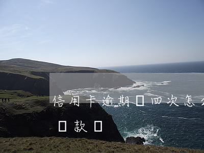 信用卡逾期過四次怎么辦(信用卡逾期四次能貸款嗎)