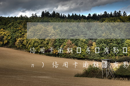 信用卡逾期過房貸有影響嗎(有房產(chǎn)信用卡逾期了有影響?)