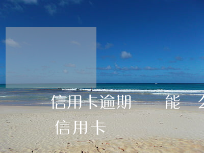 信用卡逾期過還能辦么 如果有逾期還可以辦信用卡嗎
