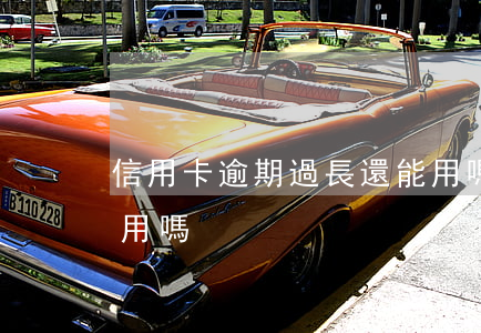 信用卡逾期過長還能用嗎(逾期的信用卡還能用嗎)