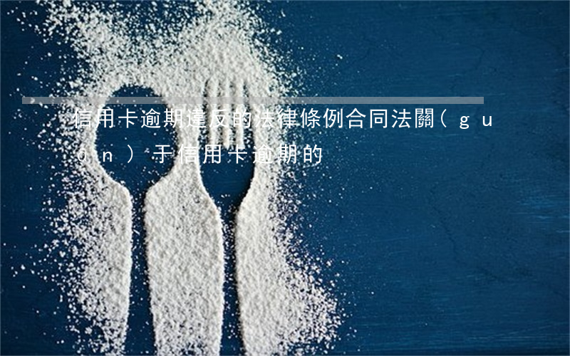 信用卡逾期違反的法律條例(合同法關(guān)于信用卡逾期的)