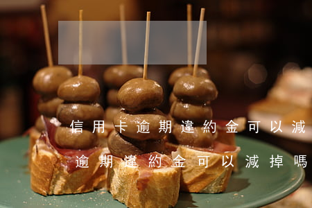 信用卡逾期違約金可以減掉嗎上海-信用卡逾期違約金可以減掉嗎上海