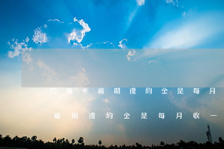 信用卡逾期違約金是每月收一次嗎-信用卡逾期違約金是每月收一次嗎