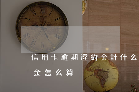 信用卡逾期違約金計什么科目(欠信用卡違約金怎么算)