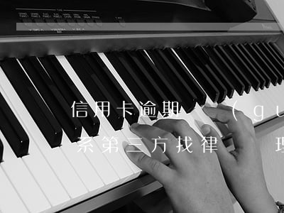 信用卡逾期違規(guī)聯(lián)系第三方(找律師處理信用卡逾期)