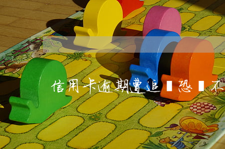 信用卡逾期遭追賬恐嚇(不小心信用卡逾期)
