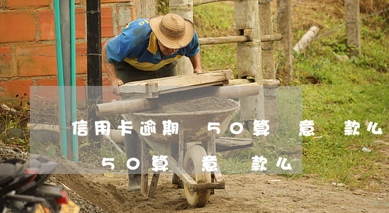信用卡逾期還50算惡意還款么 信用卡逾期還50算惡意還款么