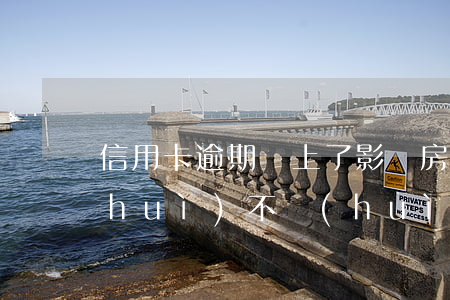 信用卡逾期還上了影響房貸嗎(房貸逾期會(huì)不會(huì)影響信用卡)