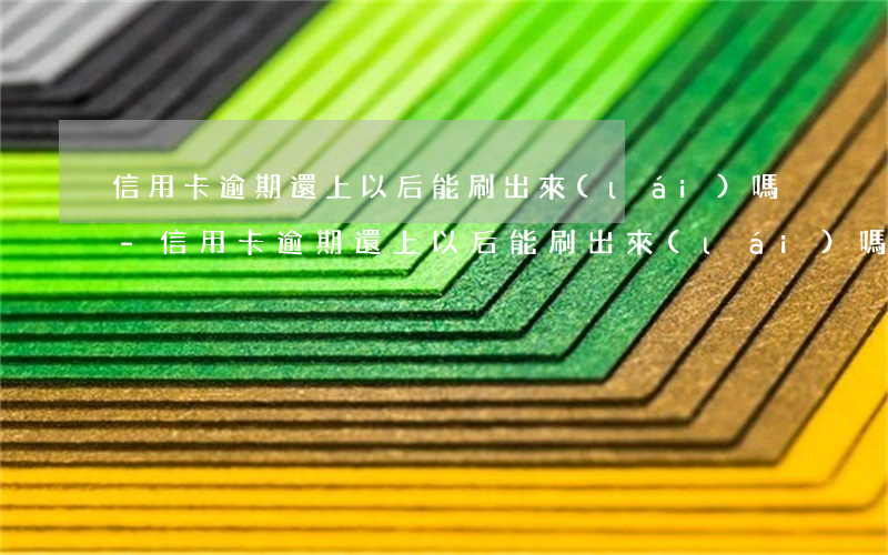 信用卡逾期還上以后能刷出來(lái)嗎-信用卡逾期還上以后能刷出來(lái)嗎安全嗎