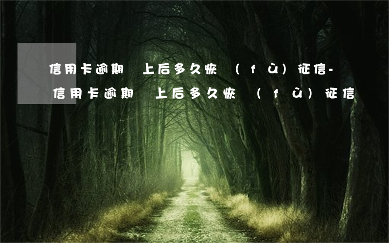信用卡逾期還上后多久恢復(fù)征信-信用卡逾期還上后多久恢復(fù)征信記錄