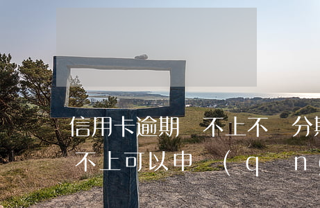 信用卡逾期還不上不讓分期(銀行貸款逾期還不上可以申請(qǐng)分期嗎)