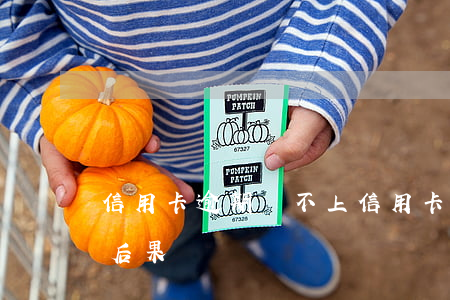信用卡逾期還不上(信用卡逾期還不上有什么后果)