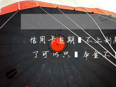 信用卡逾期還不上利息可免嗎 欠信用卡逾期了可以只還本金不還利息嗎