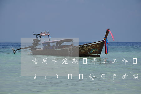 信用卡逾期還不上工作會(huì)沒(méi)嗎 辦信用卡逾期不還會(huì)怎么樣